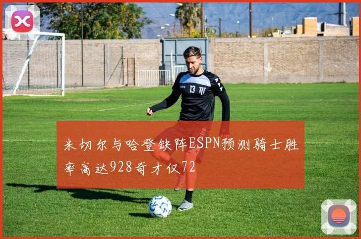 米切尔与哈登缺阵ESPN预测骑士胜率高达928奇才仅72