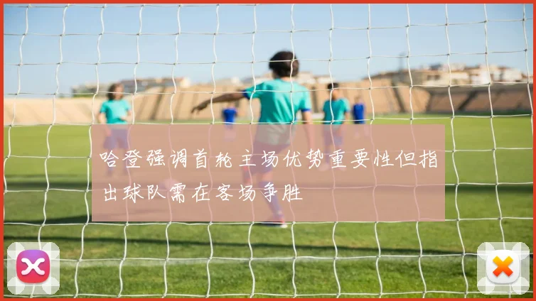 哈登强调首轮主场优势重要性但指出球队需在客场争胜