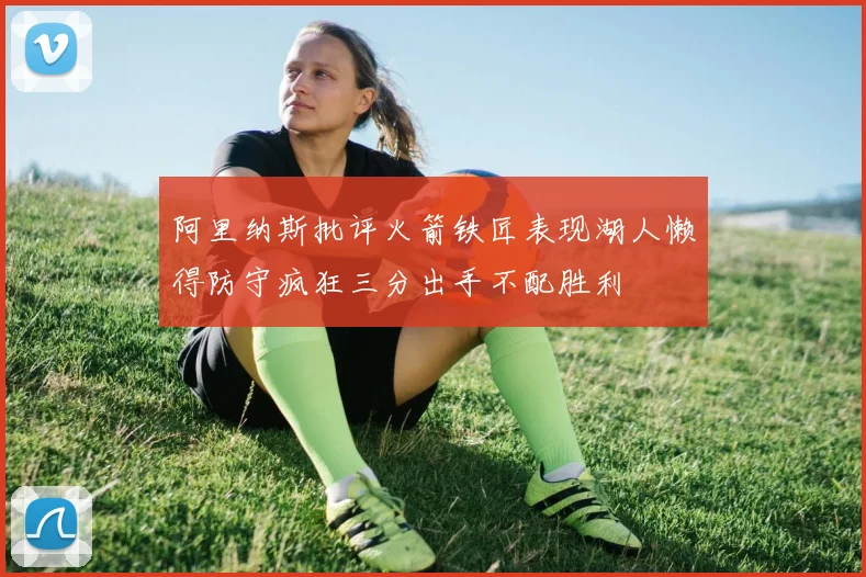 阿里纳斯批评火箭铁匠表现湖人懒得防守疯狂三分出手不配胜利