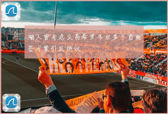 湖人曾考虑交易希罗韦尔多个首轮签方案引发热议