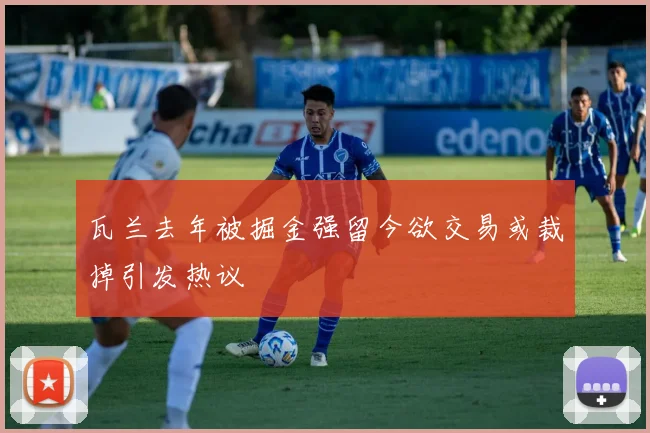 瓦兰去年被掘金强留今欲交易或裁掉引发热议
