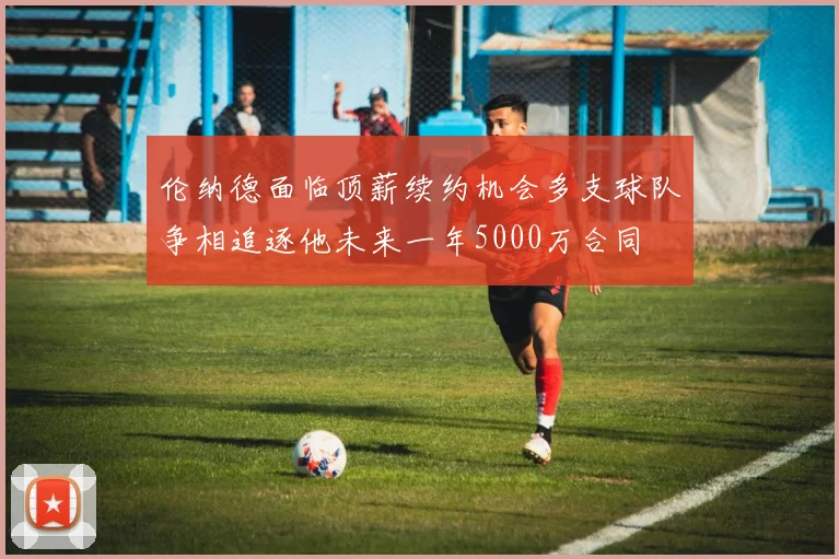 伦纳德面临顶薪续约机会多支球队争相追逐他未来一年5000万合同