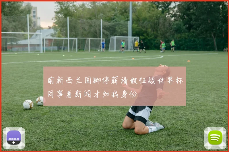 前新西兰国脚停薪请假征战世界杯同事看新闻才知我身份