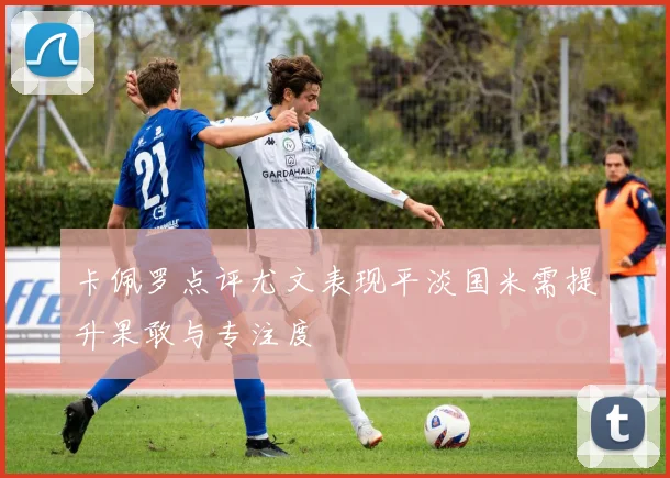 卡佩罗点评尤文表现平淡国米需提升果敢与专注度