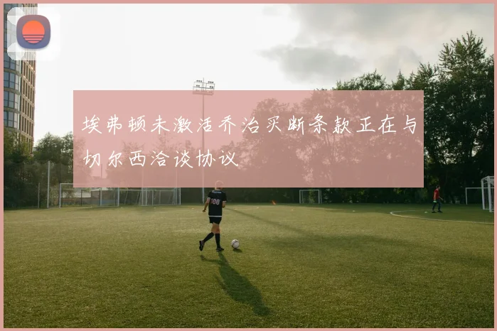 埃弗顿未激活乔治买断条款正在与切尔西洽谈协议