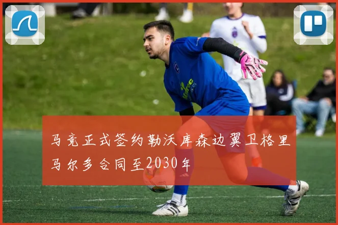 马竞正式签约勒沃库森边翼卫格里马尔多合同至2030年