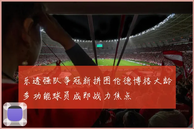 乐透强队争冠新拼图伦德博格大龄多功能球员成即战力焦点