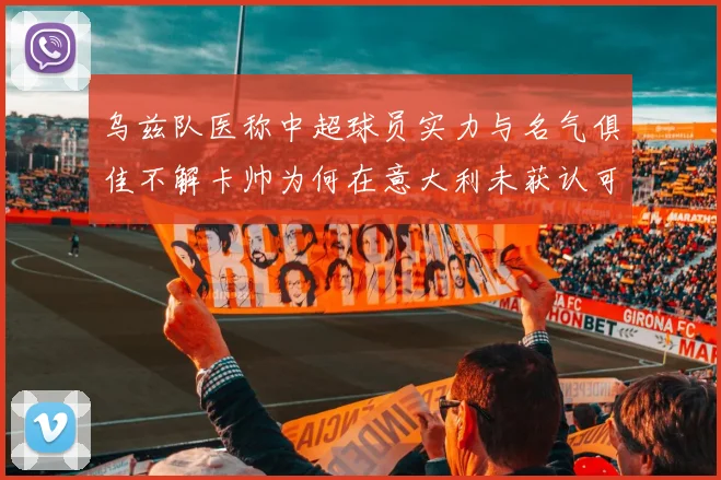 乌兹队医称中超球员实力与名气俱佳不解卡帅为何在意大利未获认可