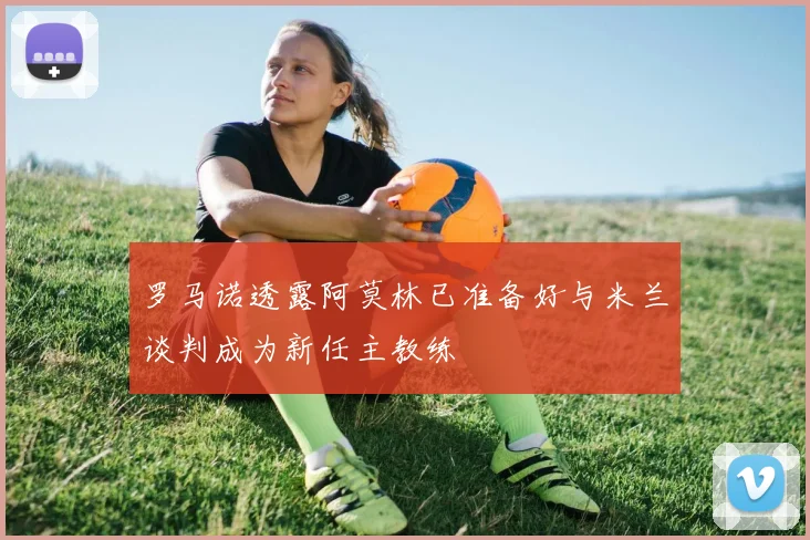 罗马诺透露阿莫林已准备好与米兰谈判成为新任主教练