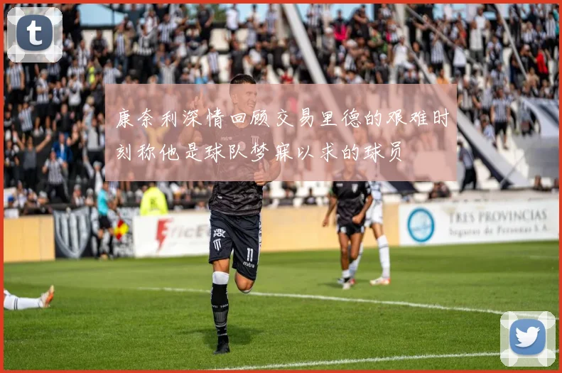 康奈利深情回顾交易里德的艰难时刻称他是球队梦寐以求的球员