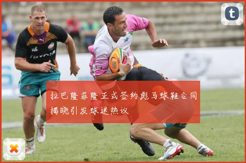 拉巴隆菲隆正式签约彪马球鞋合同揭晓引发球迷热议
